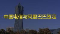 中国电信与阿里巴巴签定策略相助协议�	：在云以及AI根基配置装备部署等规模睁开深入相助